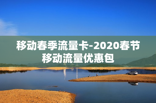 移动春季流量卡-2020春节移动流量优惠包