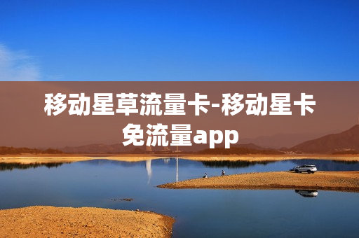 移动星草流量卡-移动星卡免流量app
