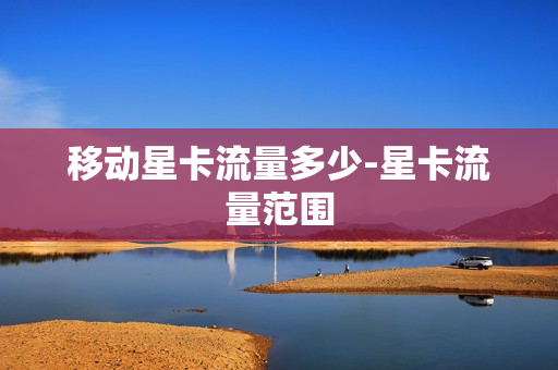 移动星卡流量多少-星卡流量范围
