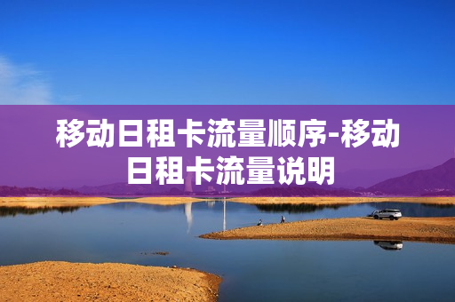 移动日租卡流量顺序-移动日租卡流量说明