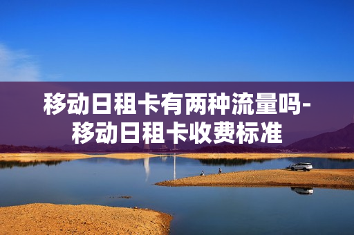 移动日租卡有两种流量吗-移动日租卡收费标准