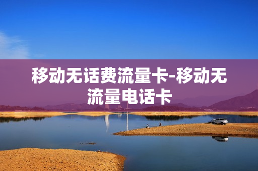 移动无话费流量卡-移动无流量电话卡