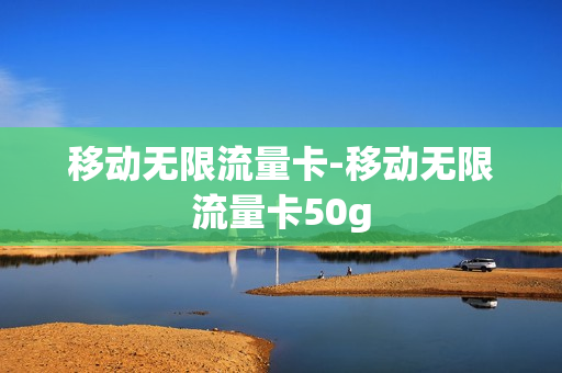 移动无限流量卡-移动无限流量卡50g