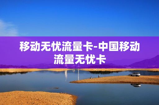 移动无忧流量卡-中国移动流量无忧卡