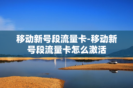 移动新号段流量卡-移动新号段流量卡怎么激活