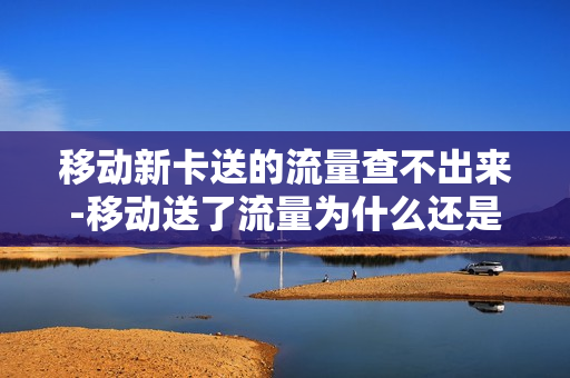 移动新卡送的流量查不出来-移动送了流量为什么还是限速