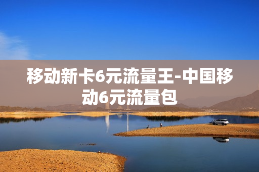 移动新卡6元流量王-中国移动6元流量包