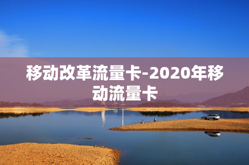 移动改革流量卡-2020年移动流量卡