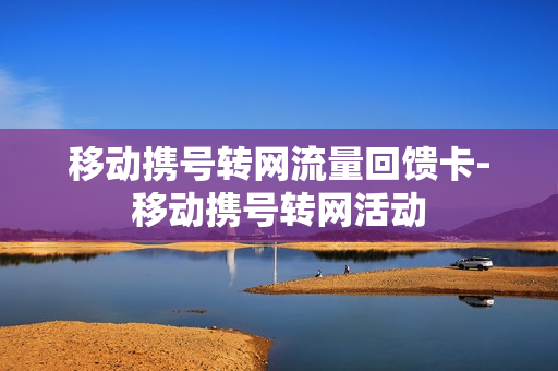 移动携号转网流量回馈卡-移动携号转网活动