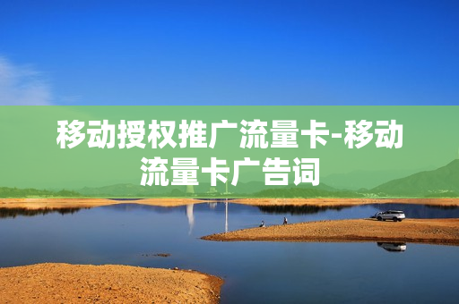移动授权推广流量卡-移动流量卡广告词