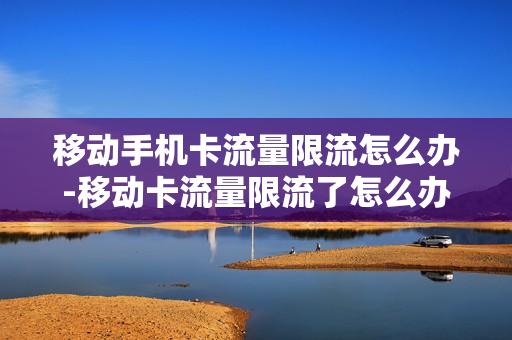移动手机卡流量限流怎么办-移动卡流量限流了怎么办