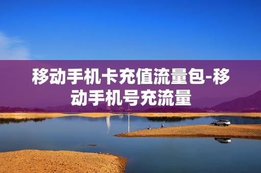 移动手机卡充值流量包-移动手机号充流量