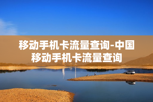移动手机卡流量查询-中国移动手机卡流量查询