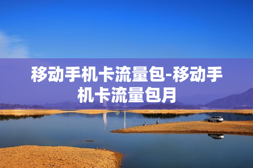 移动手机卡流量包-移动手机卡流量包月