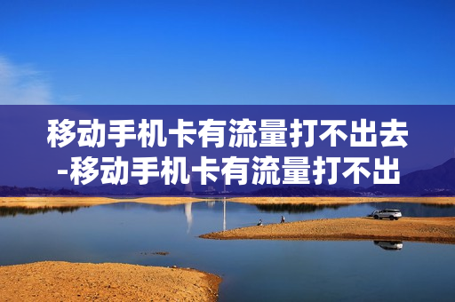 移动手机卡有流量打不出去-移动手机卡有流量打不出去怎么办