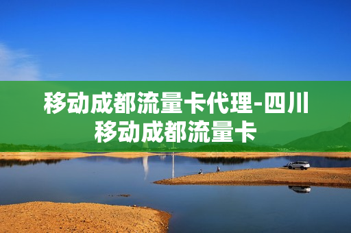 移动成都流量卡代理-四川移动成都流量卡