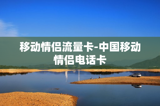 移动情侣流量卡-中国移动情侣电话卡
