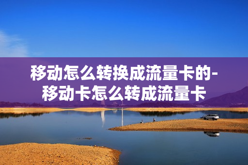 移动怎么转换成流量卡的-移动卡怎么转成流量卡