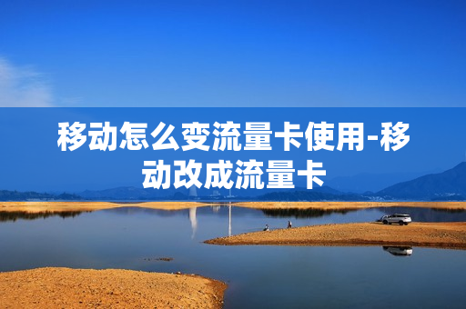 移动怎么变流量卡使用-移动改成流量卡