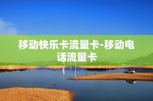 移动快乐卡流量卡-移动电话流量卡