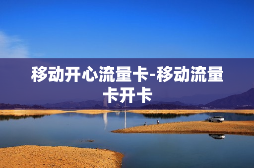 移动开心流量卡-移动流量卡开卡