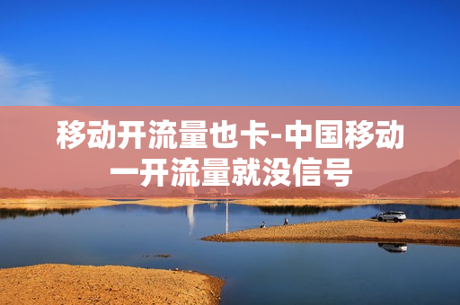 移动开流量也卡-中国移动一开流量就没信号