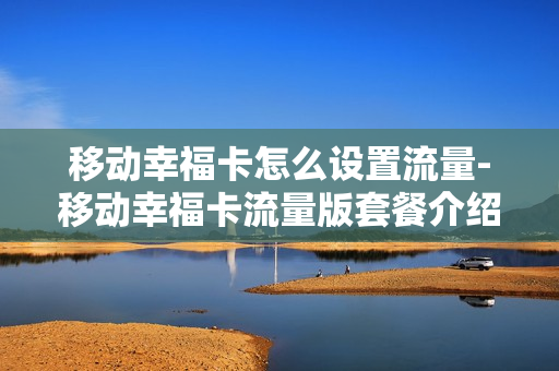 移动幸福卡怎么设置流量-移动幸福卡流量版套餐介绍