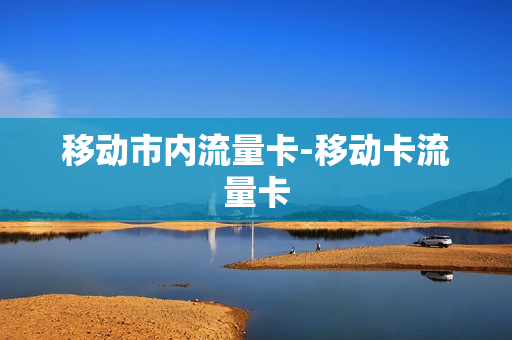 移动市内流量卡-移动卡流量卡