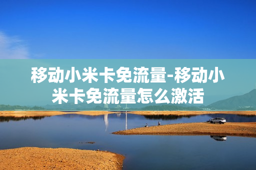 移动小米卡免流量-移动小米卡免流量怎么激活