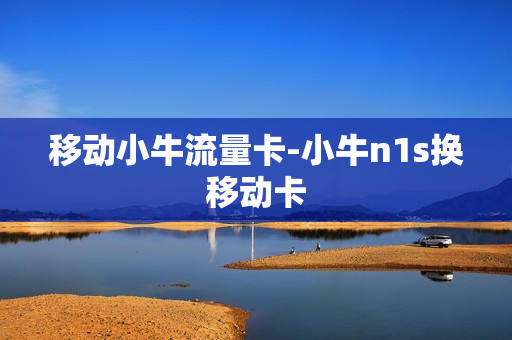 移动小牛流量卡-小牛n1s换移动卡