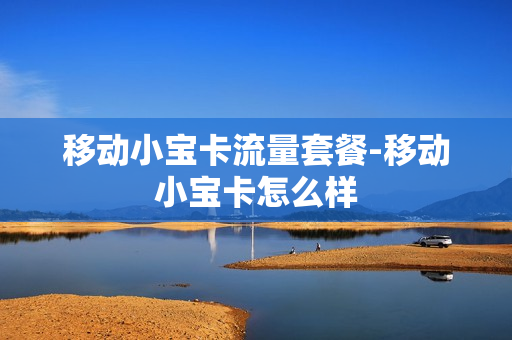 移动小宝卡流量套餐-移动小宝卡怎么样