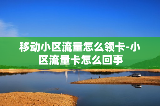 移动小区流量怎么领卡-小区流量卡怎么回事