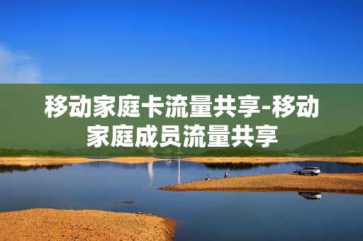 移动家庭卡流量共享-移动家庭成员流量共享