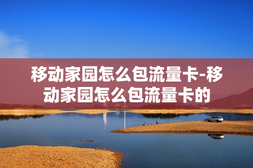 移动家园怎么包流量卡-移动家园怎么包流量卡的