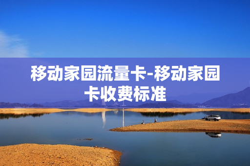 移动家园流量卡-移动家园卡收费标准
