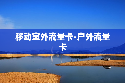 移动室外流量卡-户外流量卡