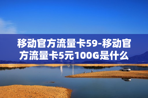 移动官方流量卡59-移动官方流量卡5元100G是什么