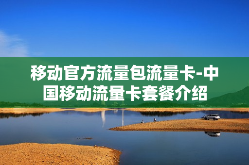 移动官方流量包流量卡-中国移动流量卡套餐介绍