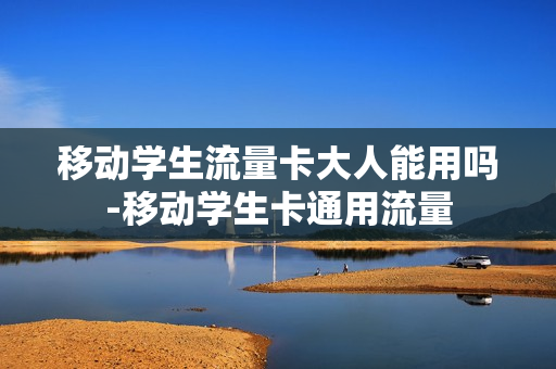移动学生流量卡大人能用吗-移动学生卡通用流量