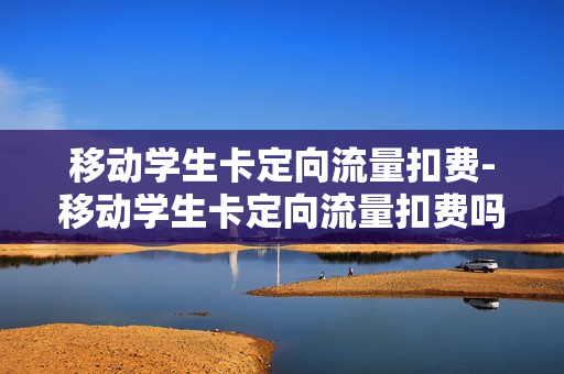 移动学生卡定向流量扣费-移动学生卡定向流量扣费吗