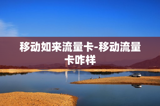 移动如来流量卡-移动流量卡咋样