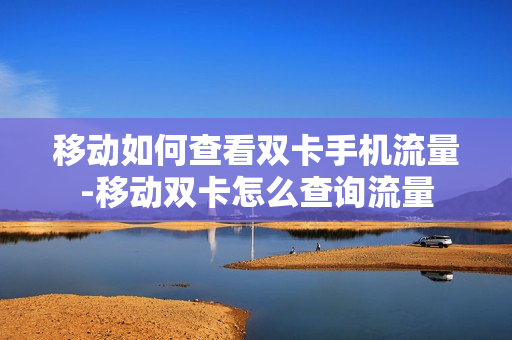 移动如何查看双卡手机流量-移动双卡怎么查询流量