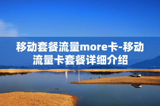 移动套餐流量more卡-移动流量卡套餐详细介绍