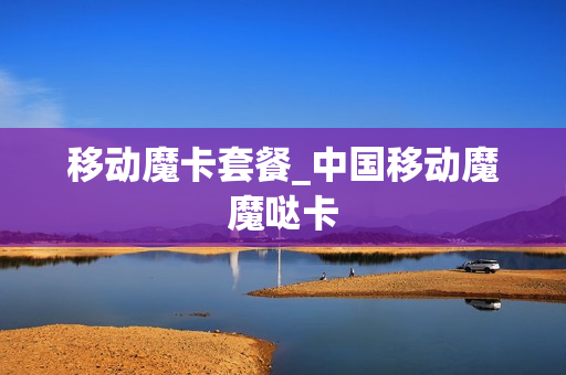 移动魔卡套餐_中国移动魔魔哒卡