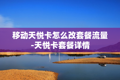 移动天悦卡怎么改套餐流量-天悦卡套餐详情