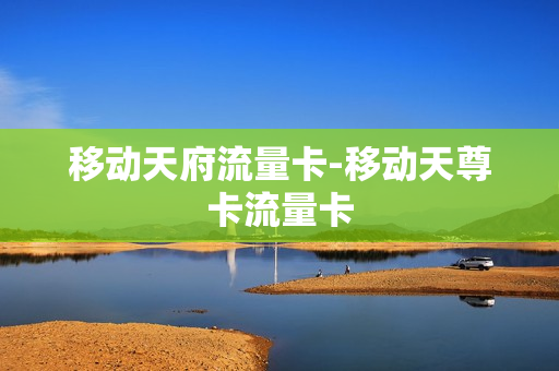 移动天府流量卡-移动天尊卡流量卡
