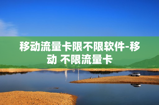 移动流量卡限不限软件-移动 不限流量卡