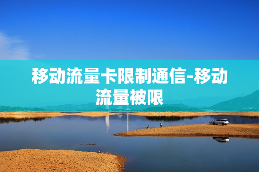移动流量卡限制通信-移动流量被限