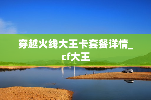 穿越火线大王卡套餐详情_cf大王