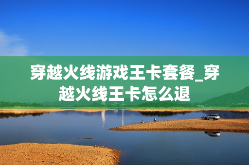 穿越火线游戏王卡套餐_穿越火线王卡怎么退